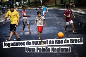 Jogadores de Futebol de Rua do Brasil - Uma Paixão Nacional